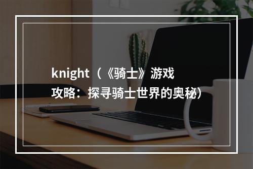 knight（《骑士》游戏攻略：探寻骑士世界的奥秘）