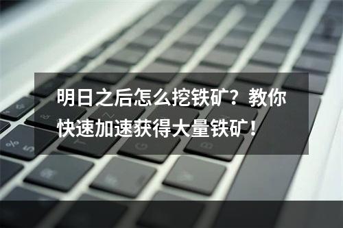 明日之后怎么挖铁矿？教你快速加速获得大量铁矿！