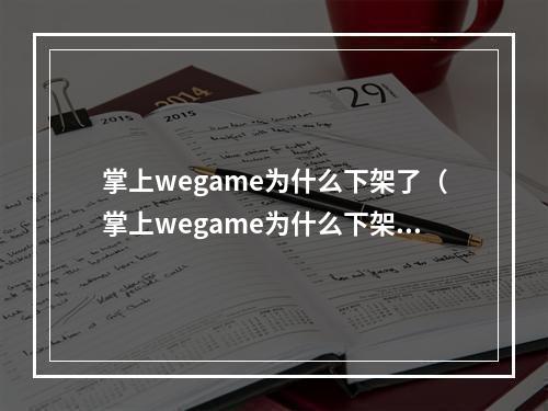 掌上wegame为什么下架了（掌上wegame为什么下架了？）