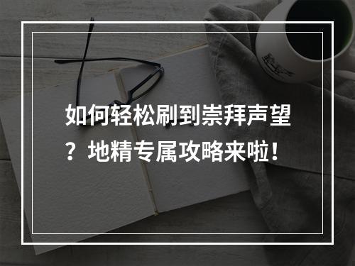 如何轻松刷到崇拜声望？地精专属攻略来啦！