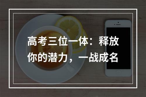 高考三位一体：释放你的潜力，一战成名