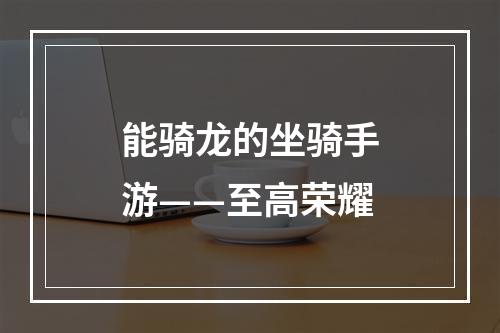 能骑龙的坐骑手游——至高荣耀