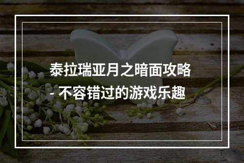 泰拉瑞亚月之暗面攻略 - 不容错过的游戏乐趣