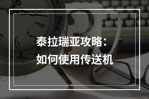 泰拉瑞亚攻略：如何使用传送机