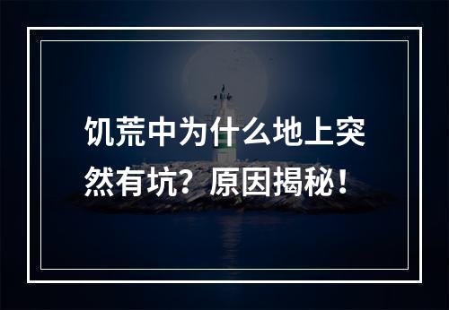 饥荒中为什么地上突然有坑？原因揭秘！