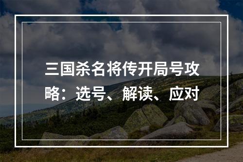 三国杀名将传开局号攻略：选号、解读、应对