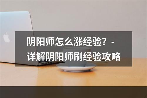 阴阳师怎么涨经验？-详解阴阳师刷经验攻略