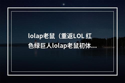 lolap老鼠（重返LOL 红色绿巨人lolap老鼠初体验）