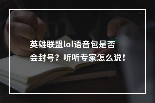 英雄联盟lol语音包是否会封号？听听专家怎么说！