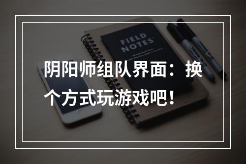 阴阳师组队界面：换个方式玩游戏吧！