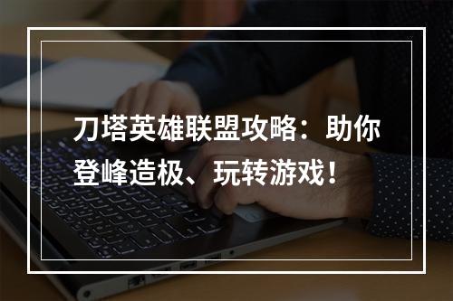 刀塔英雄联盟攻略：助你登峰造极、玩转游戏！