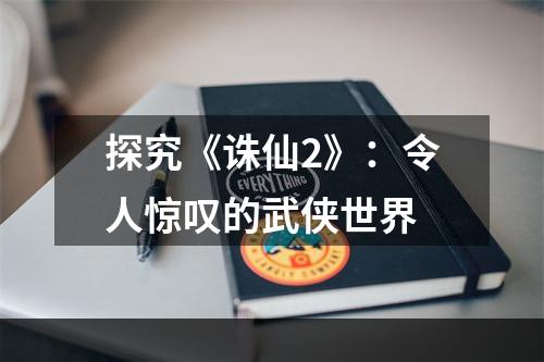 探究《诛仙2》：令人惊叹的武侠世界