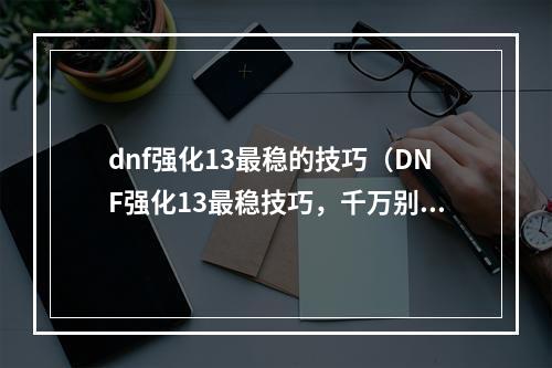 dnf强化13最稳的技巧（DNF强化13最稳技巧，千万别错过！）