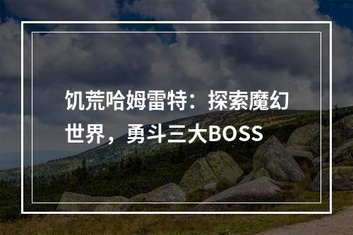 饥荒哈姆雷特：探索魔幻世界，勇斗三大BOSS