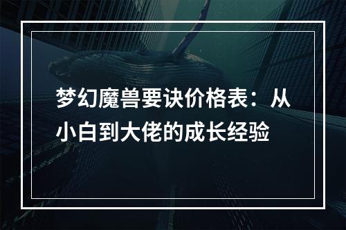 梦幻魔兽要诀价格表：从小白到大佬的成长经验