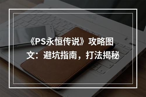 《PS永恒传说》攻略图文：避坑指南，打法揭秘