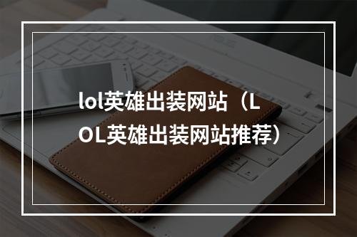 lol英雄出装网站（LOL英雄出装网站推荐）