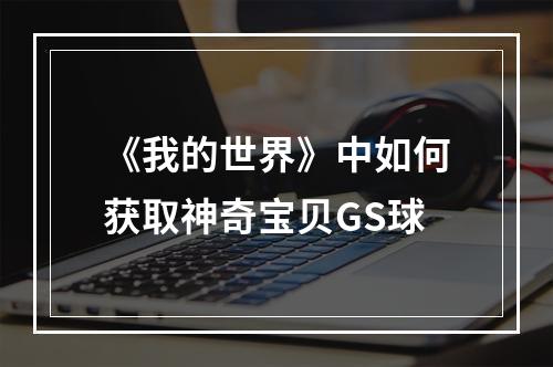 《我的世界》中如何获取神奇宝贝GS球