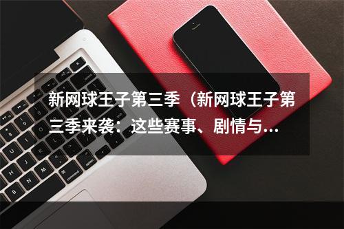 新网球王子第三季（新网球王子第三季来袭：这些赛事、剧情与你不得不知的新系统）