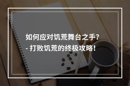 如何应对饥荒舞台之手？ - 打败饥荒的终极攻略！