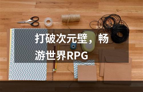 打破次元壁，畅游世界RPG