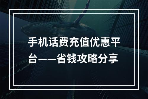 手机话费充值优惠平台——省钱攻略分享