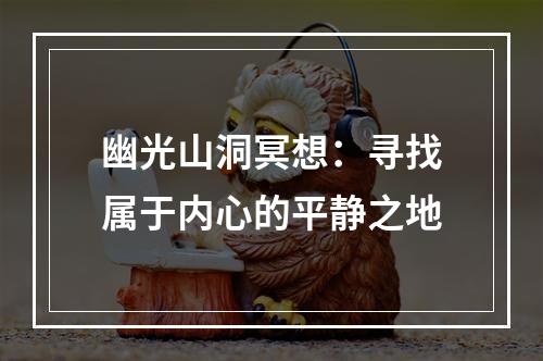 幽光山洞冥想：寻找属于内心的平静之地