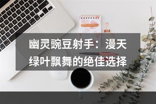 幽灵豌豆射手：漫天绿叶飘舞的绝佳选择