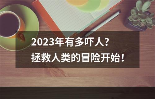 2023年有多吓人？拯救人类的冒险开始！