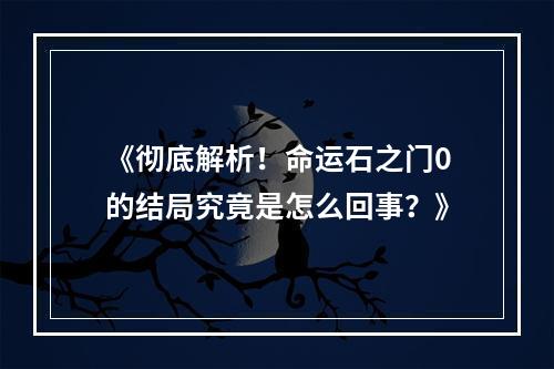 《彻底解析！命运石之门0的结局究竟是怎么回事？》