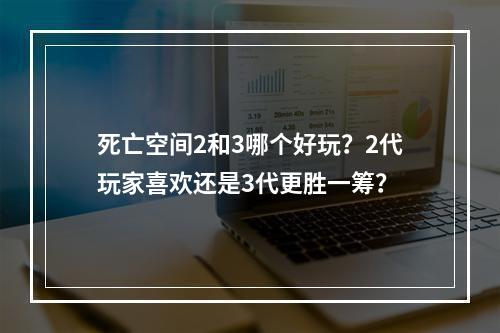 死亡空间2和3哪个好玩？2代玩家喜欢还是3代更胜一筹？