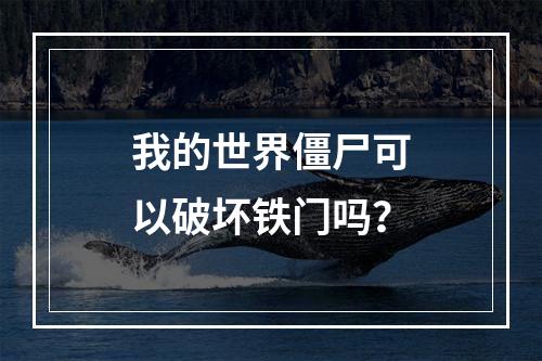 我的世界僵尸可以破坏铁门吗？