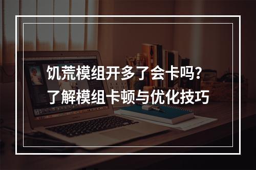 饥荒模组开多了会卡吗？了解模组卡顿与优化技巧