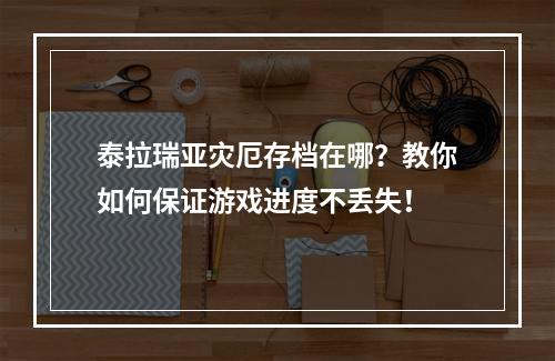 泰拉瑞亚灾厄存档在哪？教你如何保证游戏进度不丢失！