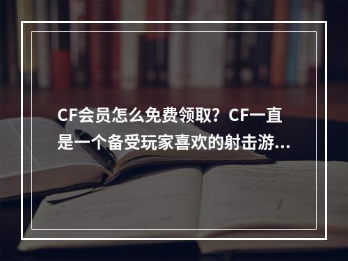 CF会员怎么免费领取？CF一直是一个备受玩家喜欢的射击游戏，而作为游戏的会员，会带来更好的游戏体验，本文