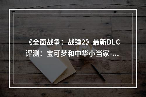 《全面战争：战锤2》最新DLC评测：宝可梦和中华小当家--安卓攻略网