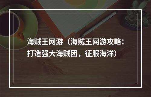 海贼王网游（海贼王网游攻略：打造强大海贼团，征服海洋）