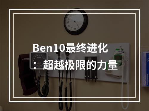 Ben10最终进化：超越极限的力量