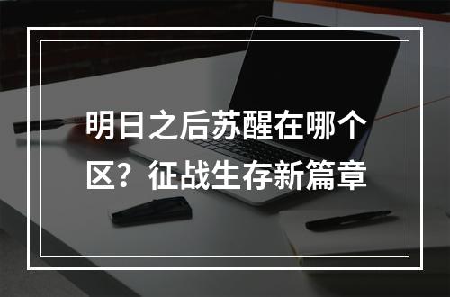 明日之后苏醒在哪个区？征战生存新篇章