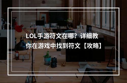 LOL手游符文在哪？详细教你在游戏中找到符文【攻略】