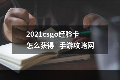 2021csgo经验卡怎么获得--手游攻略网