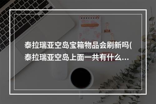 泰拉瑞亚空岛宝箱物品会刷新吗(泰拉瑞亚空岛上面一共有什么道具)