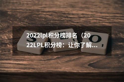 2022lpl积分榜排名（2022LPL积分榜：让你了解最新的总积分排名！）