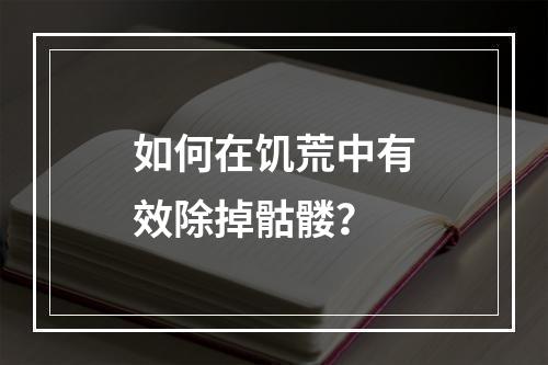 如何在饥荒中有效除掉骷髅？