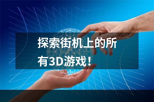 探索街机上的所有3D游戏！