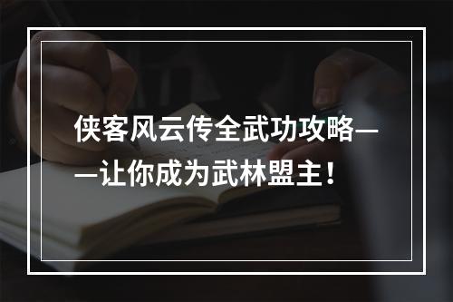 侠客风云传全武功攻略——让你成为武林盟主！