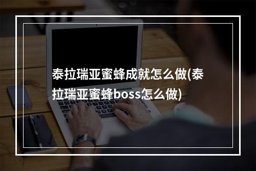 泰拉瑞亚蜜蜂成就怎么做(泰拉瑞亚蜜蜂boss怎么做)