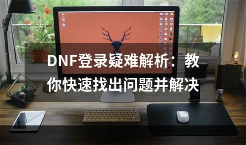 DNF登录疑难解析：教你快速找出问题并解决