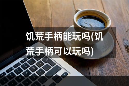 饥荒手柄能玩吗(饥荒手柄可以玩吗)