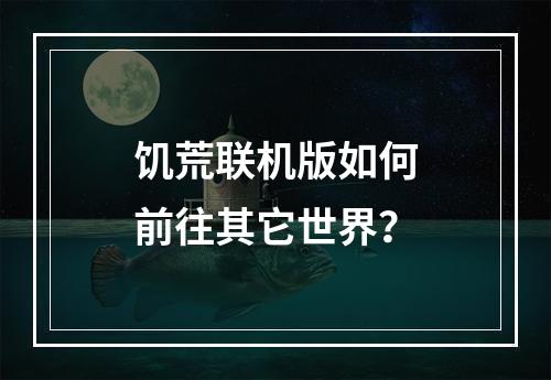 饥荒联机版如何前往其它世界？